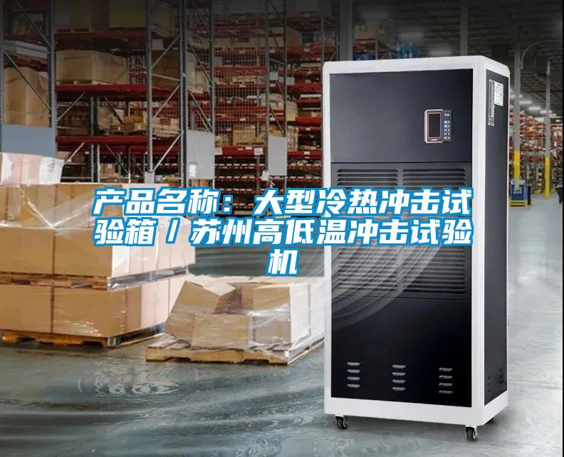 產品名稱：大型冷熱沖擊試驗箱／蘇州高低溫沖擊試驗機