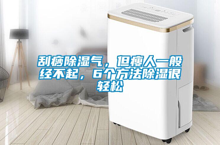 刮痧除濕氣，但瘦人一般經不起，6個方法除濕很輕松