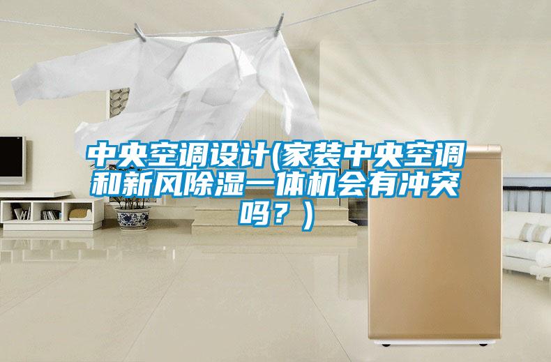 中央空調設計(家裝中央空調和新風除濕一體機會有沖突嗎？)