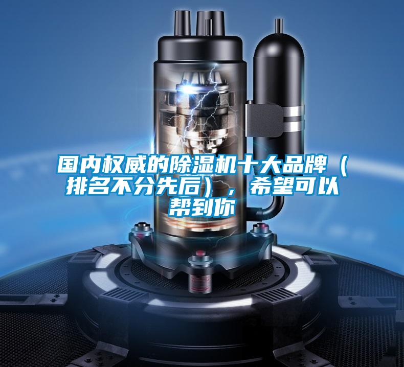 國內權威的除濕機十大品牌（排名不分先后），希望可以幫到你