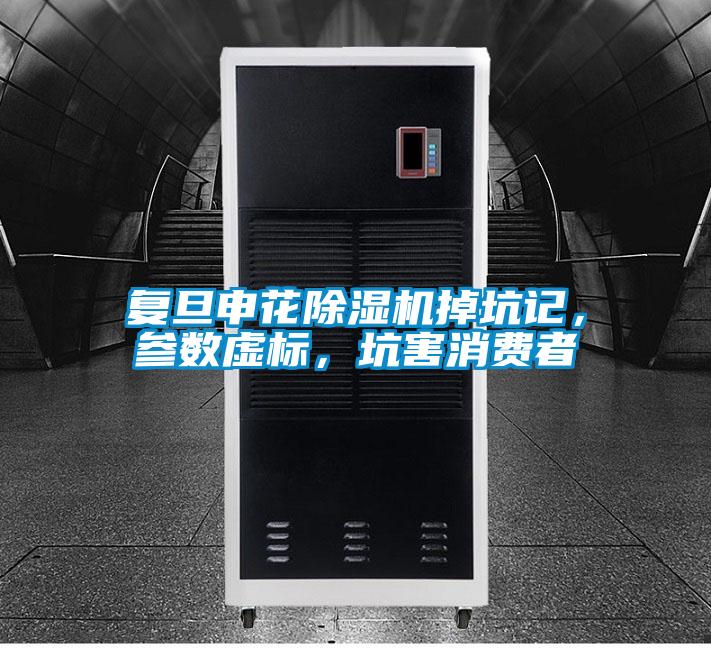 復旦申花除濕機掉坑記，參數虛標，坑害消費者