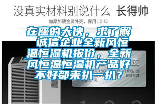 在座的大俠，求了解 誠信企業全新風恒溫恒濕機報價，全新風恒溫恒濕機產品好不好都來扒一扒？