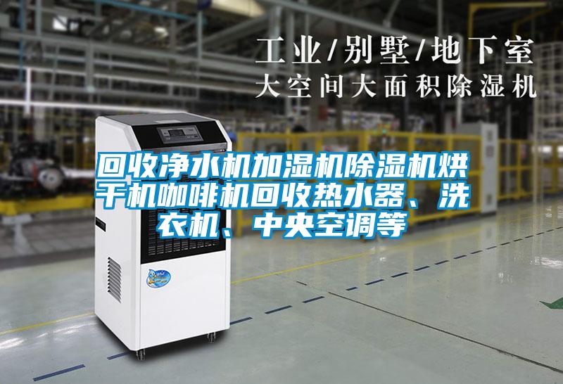 回收凈水機加濕機除濕機烘干機咖啡機回收熱水器、洗衣機、中央空調等