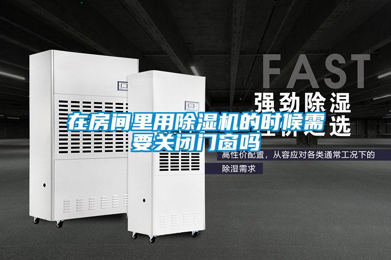 在房間里用除濕機的時候需要關閉門窗嗎
