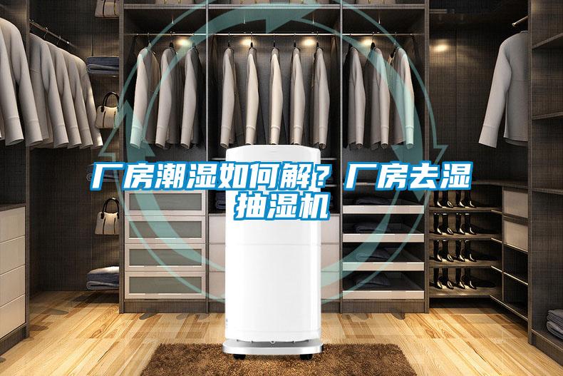 廠房潮濕如何解？廠房去濕抽濕機