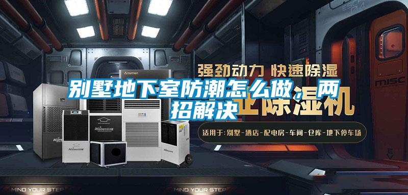 別墅地下室防潮怎么做，兩招解決