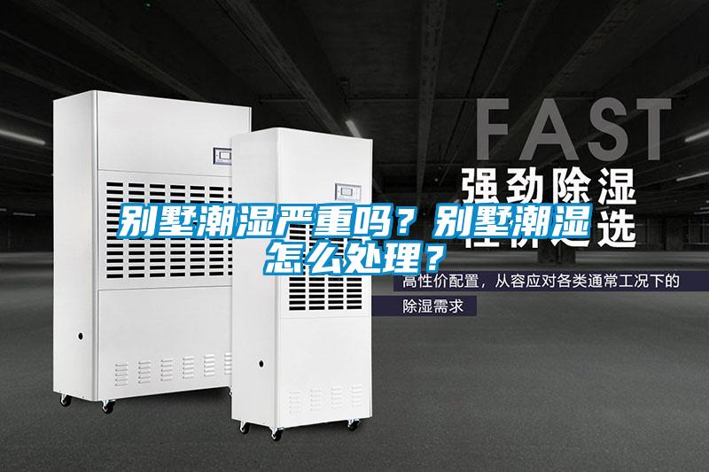 別墅潮濕嚴重嗎？別墅潮濕怎么處理？