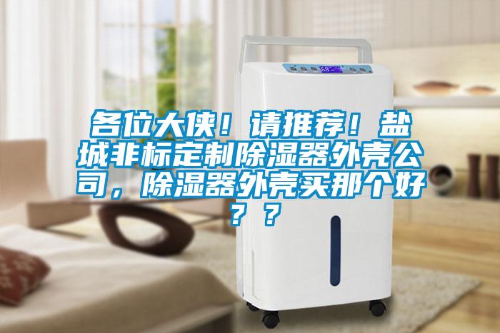 各位大俠！請推薦！鹽城非標定制除濕器外殼公司，除濕器外殼買那個好？？