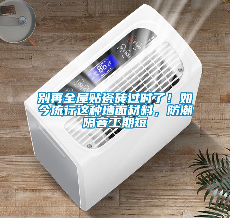 別再全屋貼瓷磚過時了！如今流行這種墻面材料，防潮隔音工期短