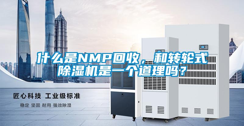 什么是NMP回收，和轉輪式除濕機是一個道理嗎？