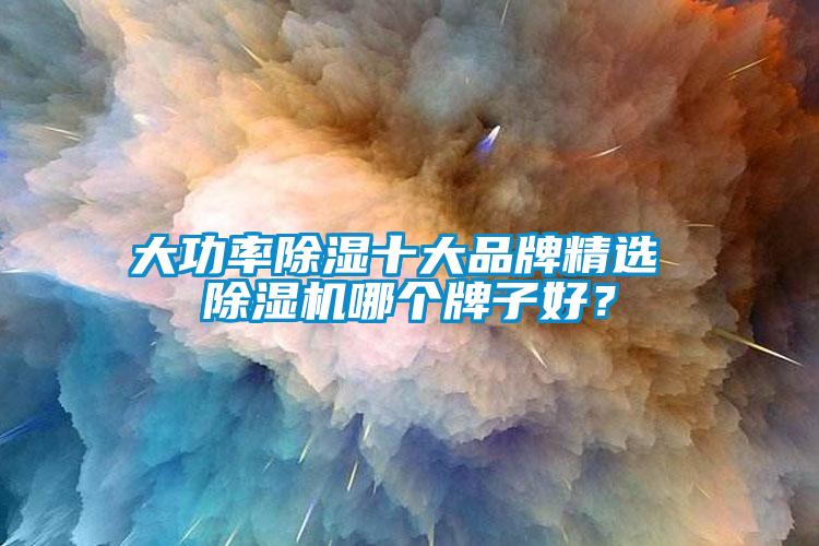 大功率除濕十大品牌精選 除濕機哪個牌子好？