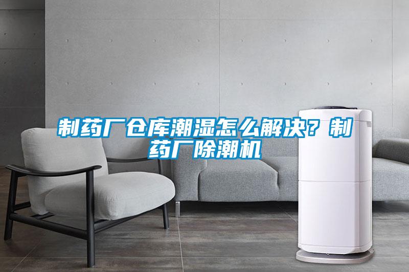 制藥廠倉庫潮濕怎么解決？制藥廠除潮機