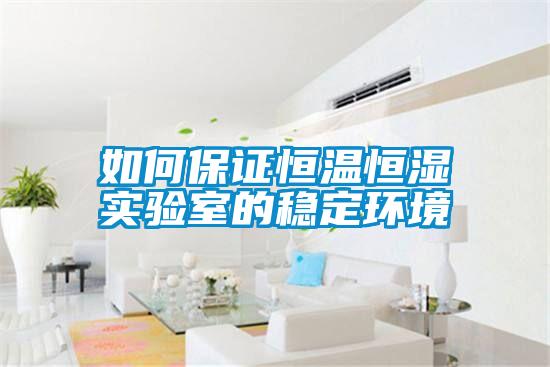 如何保證恒溫恒濕實驗室的穩定環境