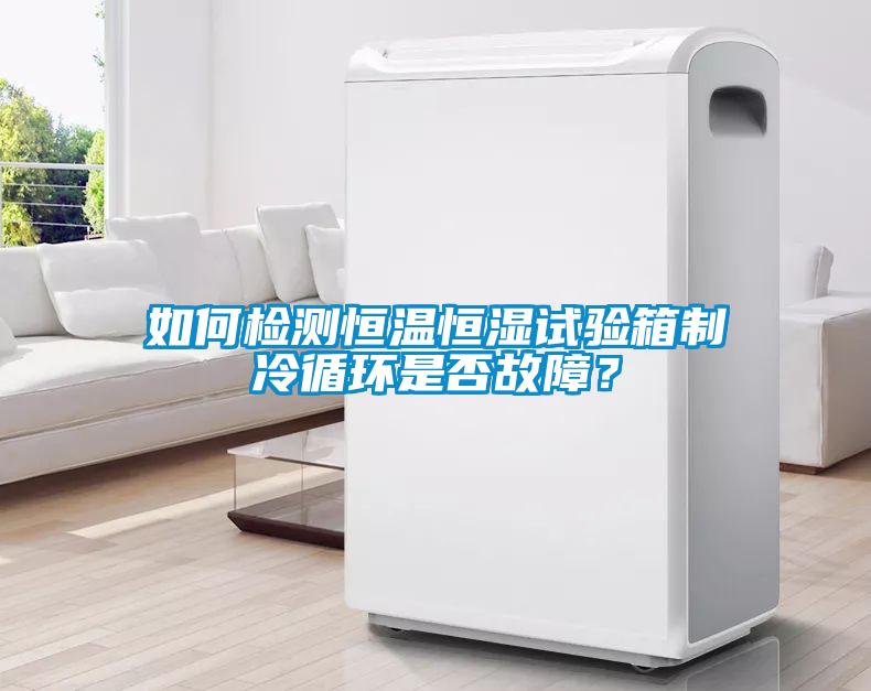 如何檢測恒溫恒濕試驗箱制冷循環是否故障？