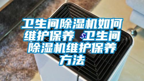 衛生間除濕機如何維護保養 衛生間除濕機維護保養方法