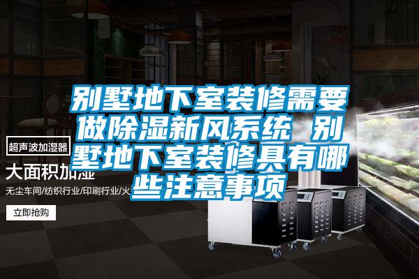 別墅地下室裝修需要做除濕新風系統 別墅地下室裝修具有哪些注意事項