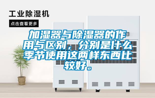 加濕器與除濕器的作用與區別，分別是什么季節使用這兩樣東西比較好。