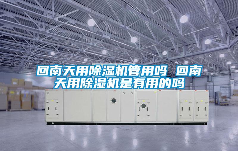 回南天用除濕機管用嗎 回南天用除濕機是有用的嗎