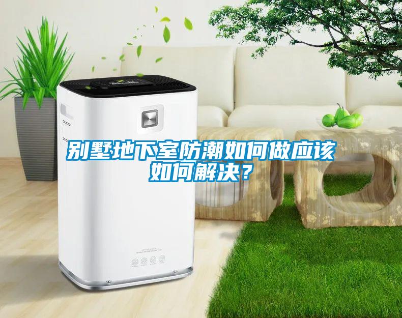 別墅地下室防潮如何做應該如何解決？