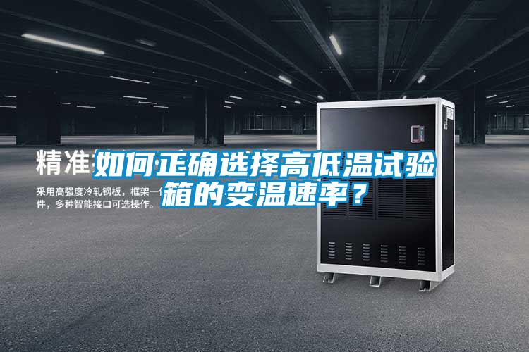 如何正確選擇高低溫試驗箱的變溫速率？