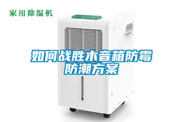 如何戰勝木音箱防霉防潮方案