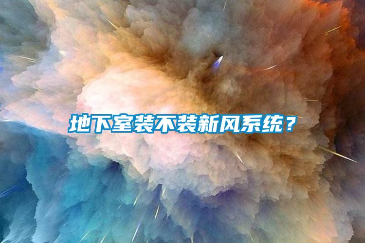 地下室裝不裝新風系統？