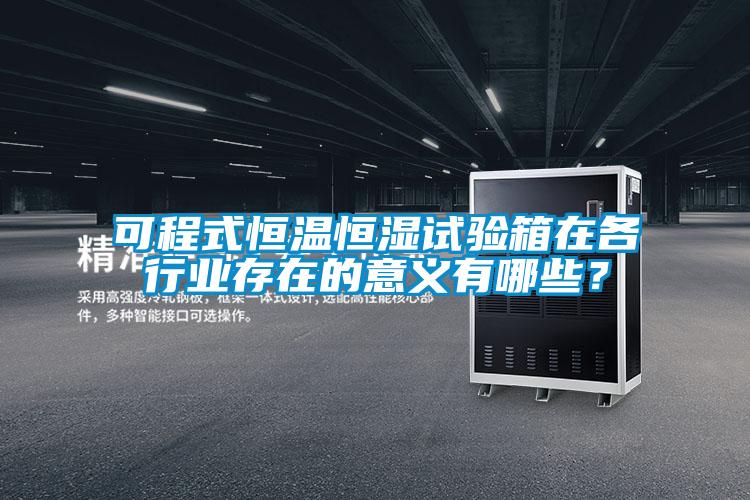可程式恒溫恒濕試驗箱在各行業存在的意義有哪些？
