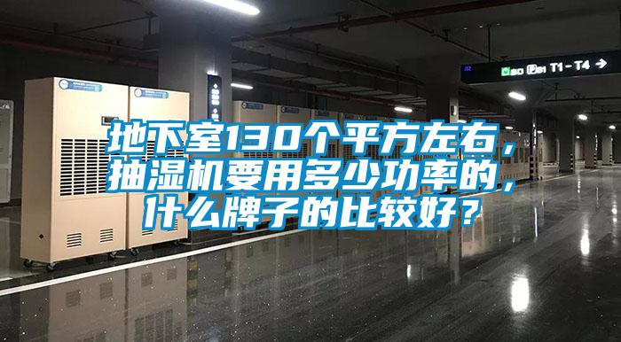 地下室130個平方左右，抽濕機要用多少功率的，什么牌子的比較好？