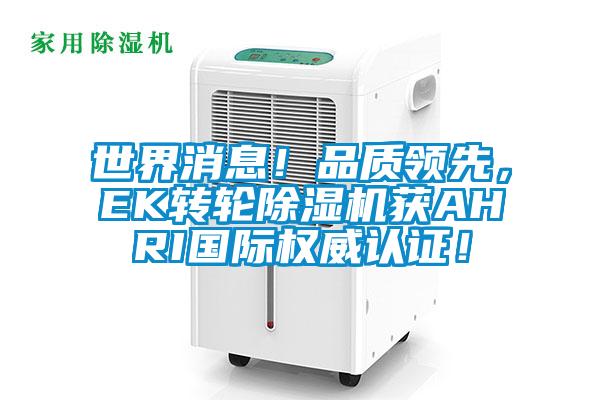 世界消息！品質領先，EK轉輪除濕機獲AHRI國際權威認證！