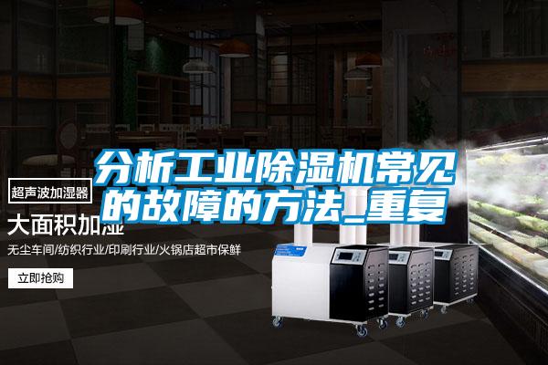 分析工業除濕機常見的故障的方法_重復