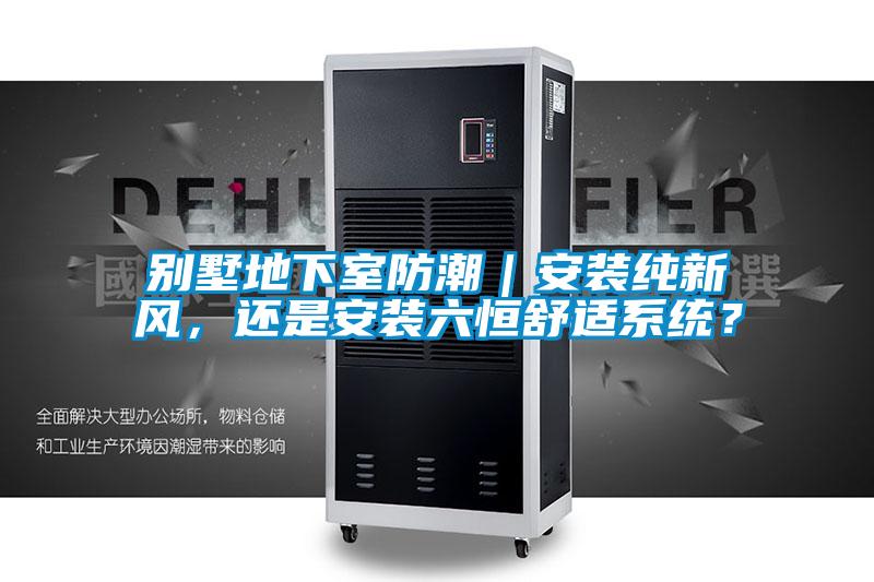 別墅地下室防潮｜安裝純新風，還是安裝六恒舒適系統？