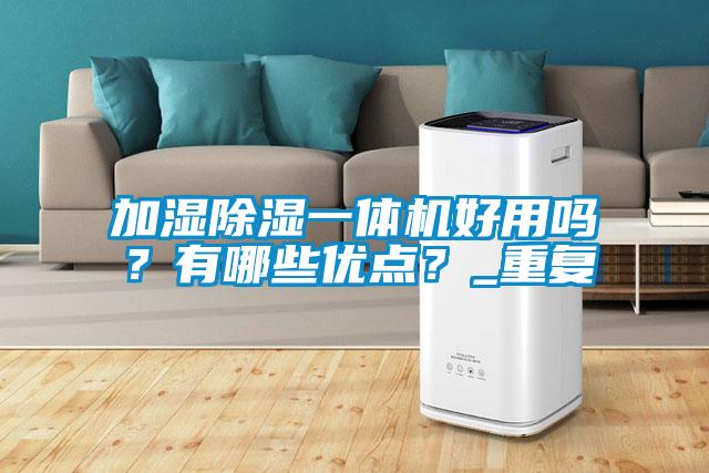 加濕除濕一體機好用嗎？有哪些優點？_重復