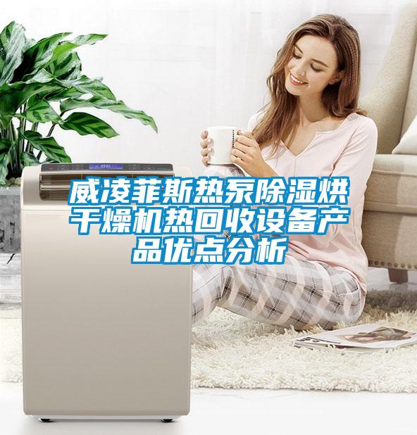 威凌菲斯熱泵除濕烘干燥機熱回收設備產品優點分析
