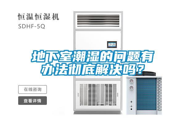 地下室潮濕的問題有辦法徹底解決嗎？