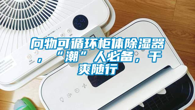 向物可循環柜體除濕器，“潮”人必備，干爽隨行
