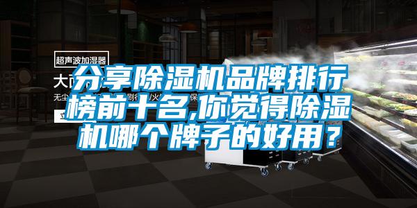 分享除濕機品牌排行榜前十名,你覺得除濕機哪個牌子的好用？