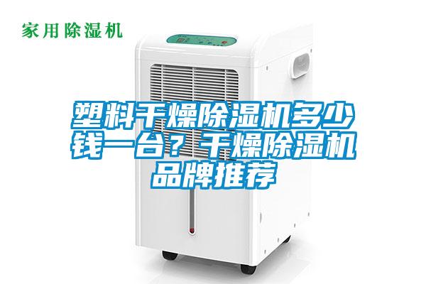 塑料干燥除濕機多少錢一臺？干燥除濕機品牌推薦