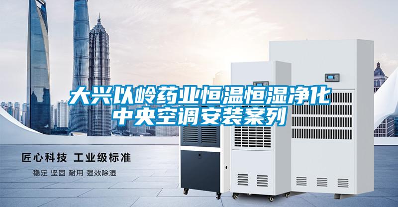 大興以嶺藥業恒溫恒濕凈化中央空調安裝案列