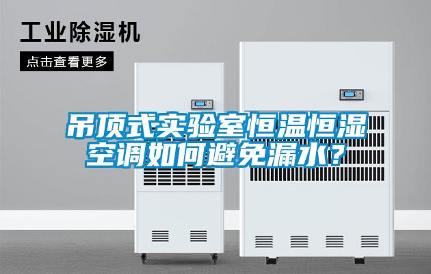 吊頂式實驗室恒溫恒濕空調如何避免漏水？