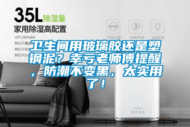 衛生間用玻璃膠還是塑鋼泥？幸虧老師傅提醒，防潮不變黑，太實用了！