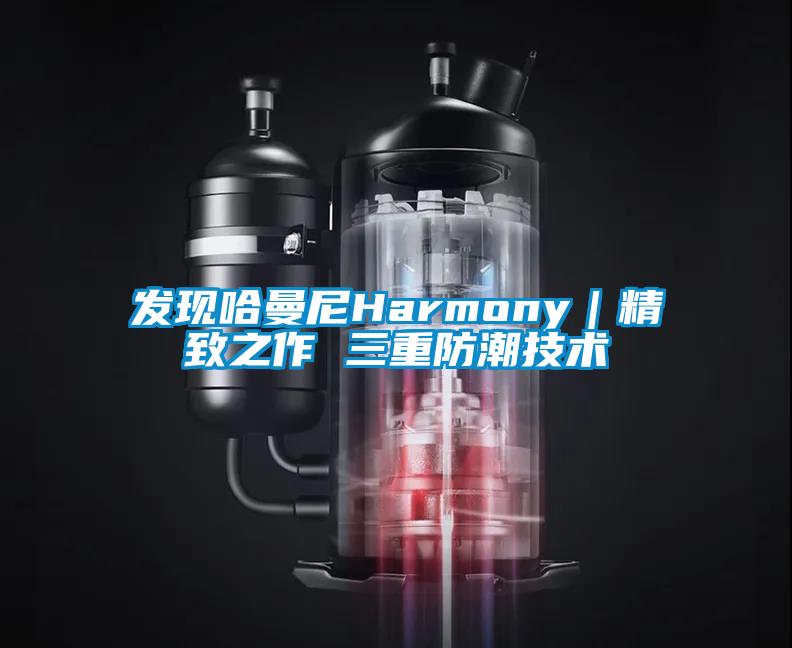 發現哈曼尼Harmony｜精致之作 三重防潮技術