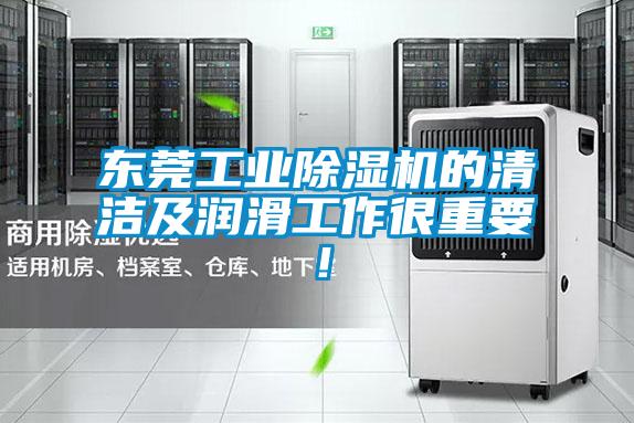 東莞工業除濕機的清潔及潤滑工作很重要！