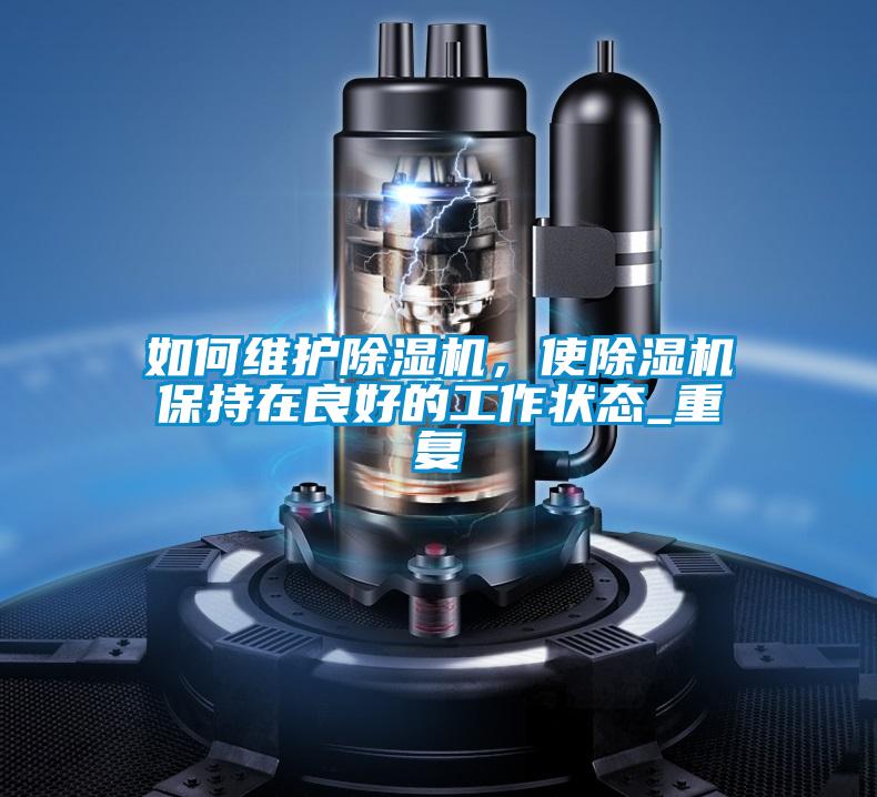 如何維護除濕機，使除濕機保持在良好的工作狀態_重復