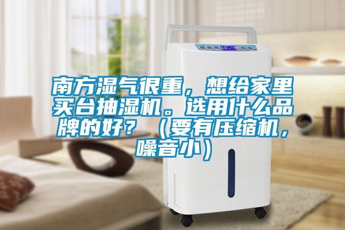 南方濕氣很重，想給家里買臺抽濕機。選用什么品牌的好？（要有壓縮機，噪音?。?></div>
								<div   id=