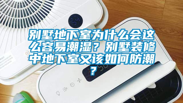 別墅地下室為什么會這么容易潮濕？別墅裝修中地下室又該如何防潮？