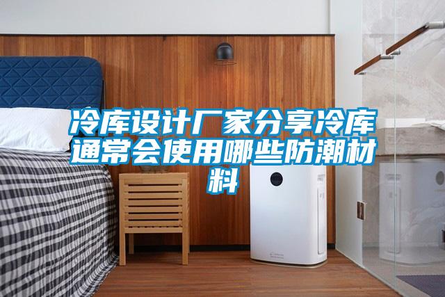 冷庫設計廠家分享冷庫通常會使用哪些防潮材料