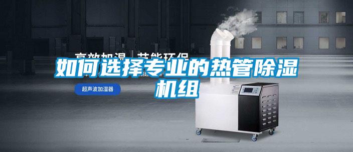 如何選擇專業的熱管除濕機組