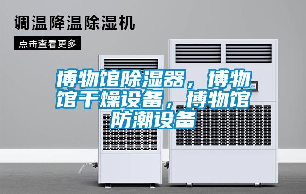 博物館除濕器，博物館干燥設備，博物館防潮設備