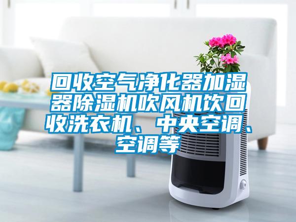 回收空氣凈化器加濕器除濕機吹風機飲回收洗衣機、中央空調、空調等