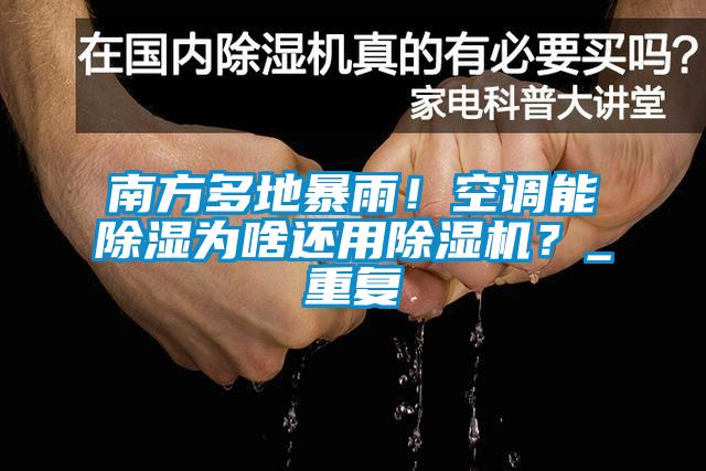 南方多地暴雨！空調能除濕為啥還用除濕機？_重復